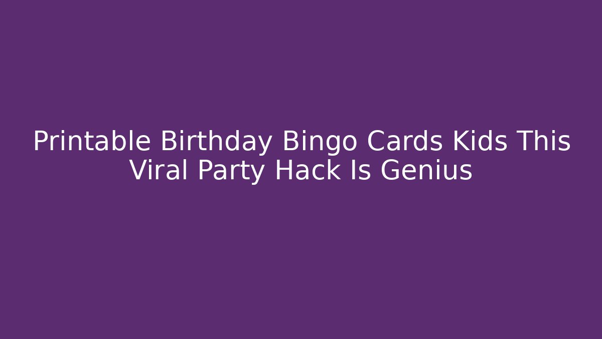 Printable Birthday Bingo Cards Kids This Viral Party Hack Is Genius