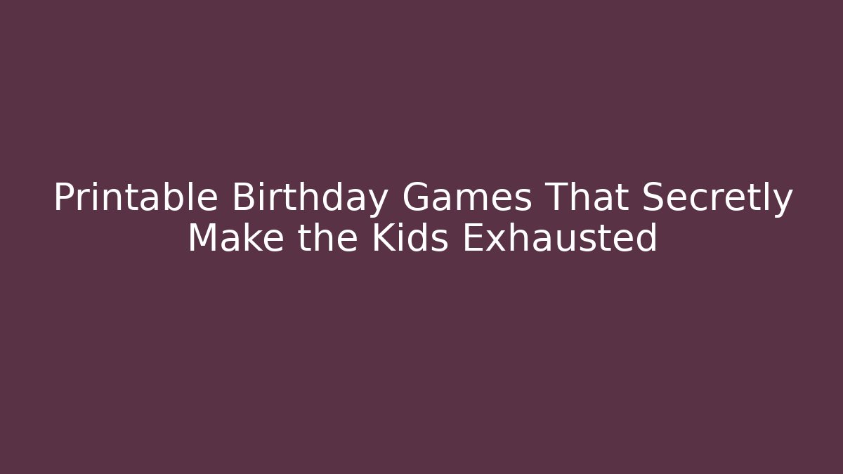 Printable Birthday Games That Secretly Make the Kids Exhausted