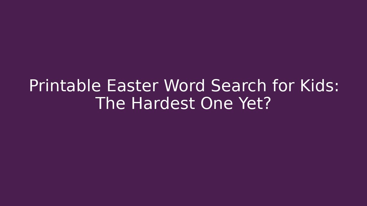 Printable Easter Word Search for Kids: The Hardest One Yet?