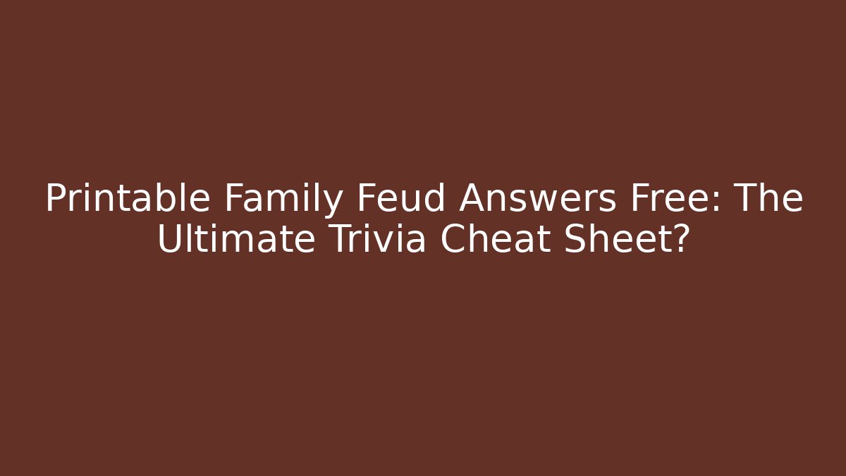 Printable Family Feud Answers Free: The Ultimate Trivia Cheat Sheet?