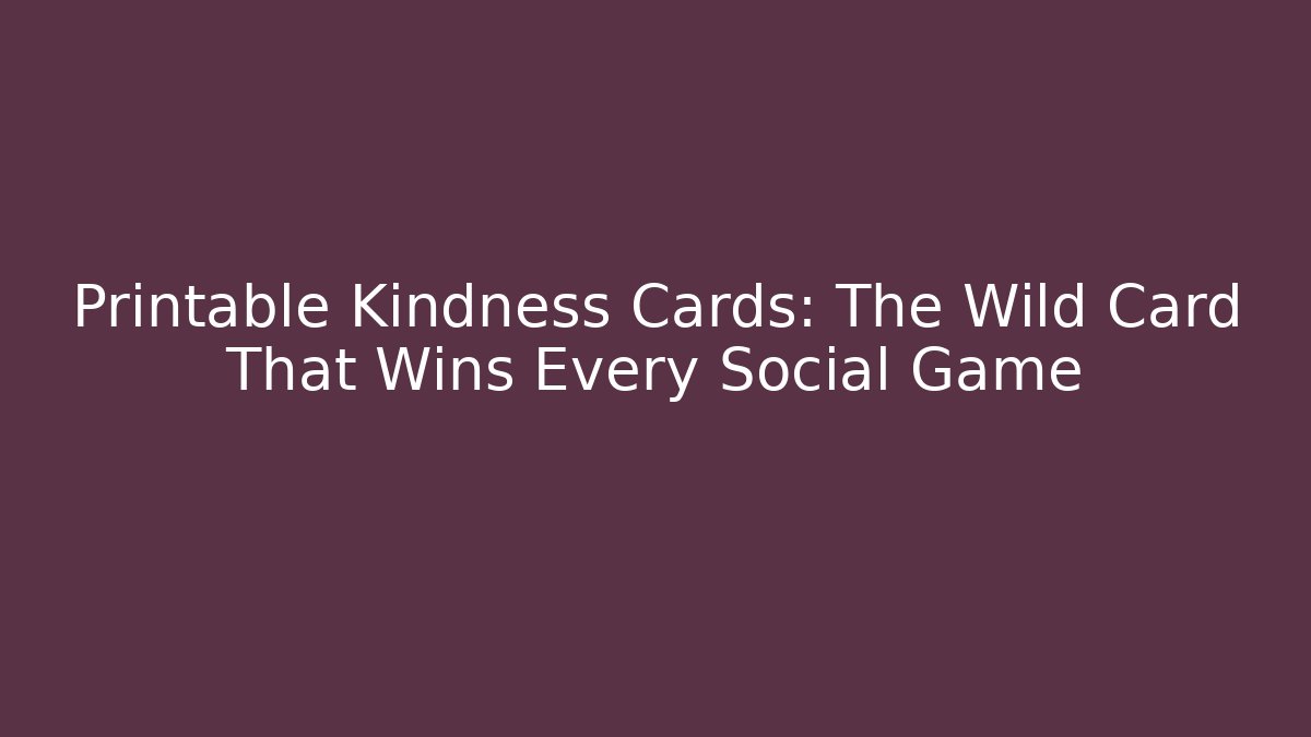 Printable Kindness Cards: The Wild Card That Wins Every Social Game