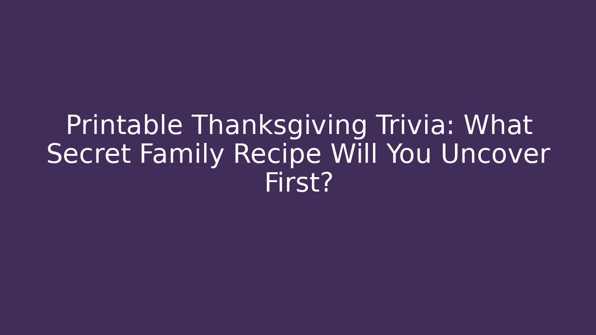 Printable Thanksgiving Trivia: What Secret Family Recipe Will You Uncover First?