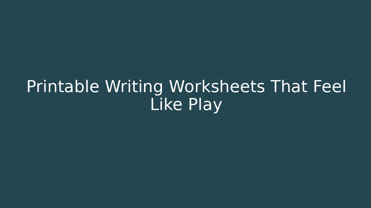 Printable Writing Worksheets That Feel Like Play