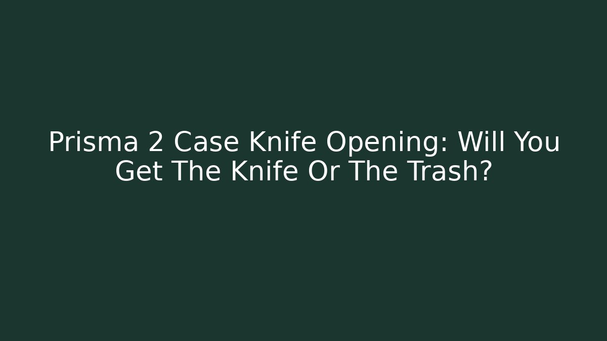 Prisma 2 Case Knife Opening: Will You Get The Knife Or The Trash?