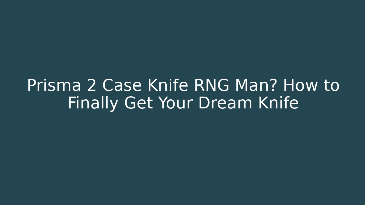 Prisma 2 Case Knife RNG Man? How to Finally Get Your Dream Knife