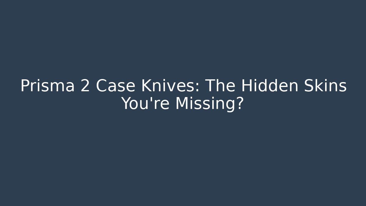 Prisma 2 Case Knives: The Hidden Skins You’re Missing? - Create More Assets