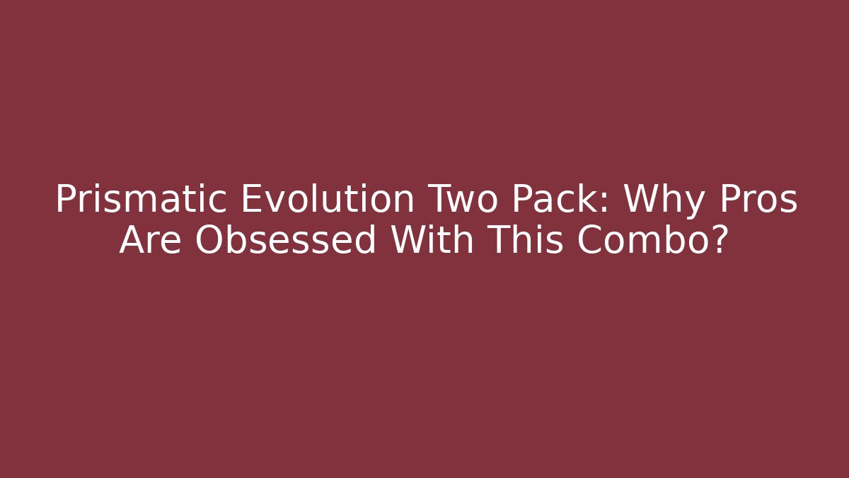 Prismatic Evolution Two Pack: Why Pros Are Obsessed With This Combo? - Create More Assets