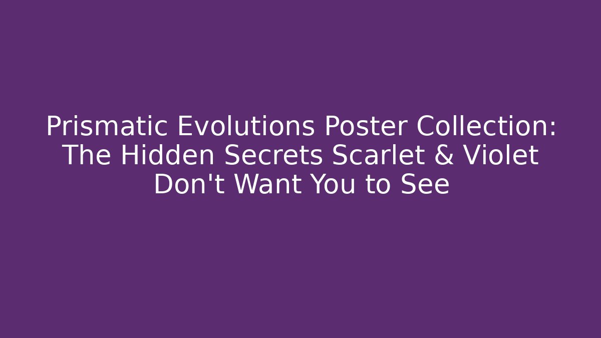 Prismatic Evolutions Poster Collection: The Hidden Secrets Scarlet & Violet Don't Want You to See