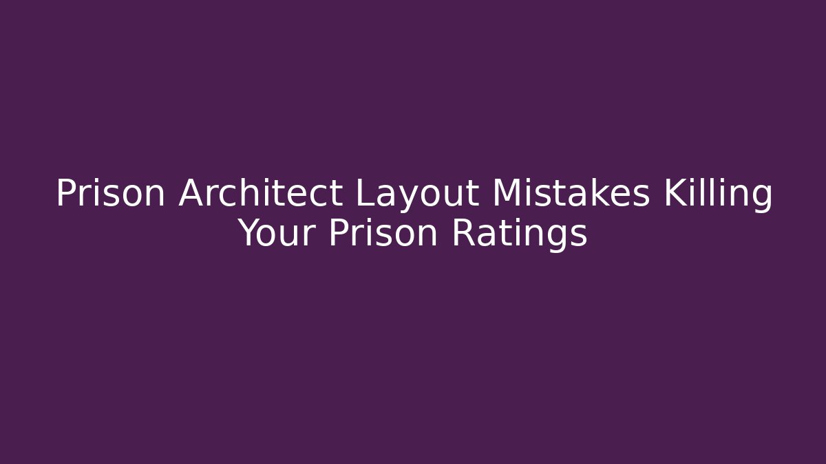 Prison Architect Layout Mistakes Killing Your Prison Ratings - Create More Assets