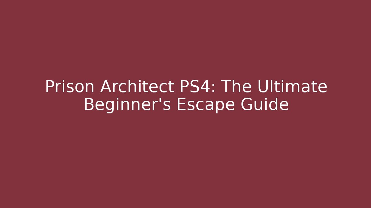 Prison Architect PS4: The Ultimate Beginner’s Escape Guide