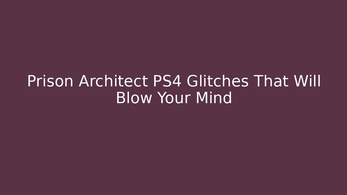Prison Architect PS4 Glitches That Will Blow Your Mind - Create More Assets