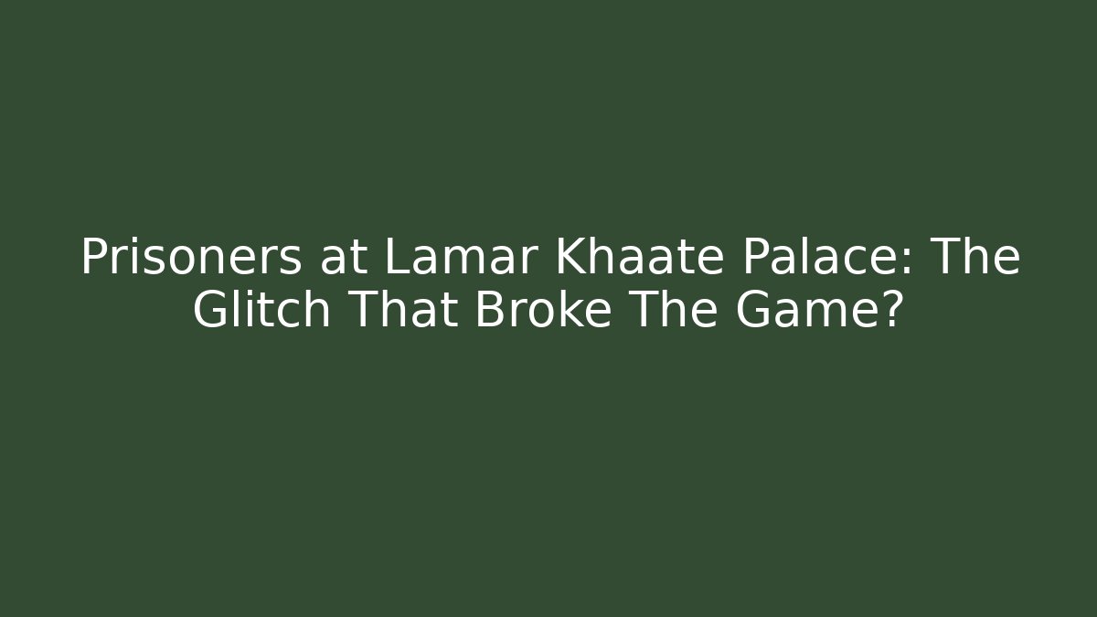 Prisoners at Lamar Khaate Palace: The Glitch That Broke The Game?