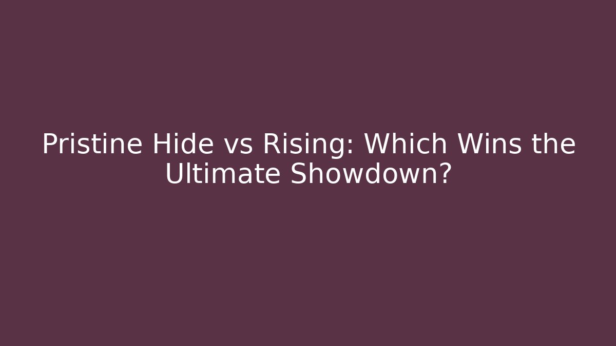 Pristine Hide vs Rising: Which Wins the Ultimate Showdown? - Create More Assets