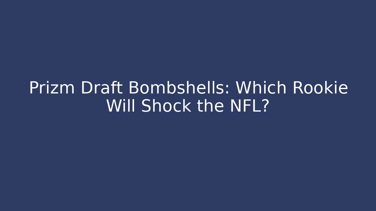 Prizm Draft Bombshells: Which Rookie Will Shock the NFL? - Create More Assets