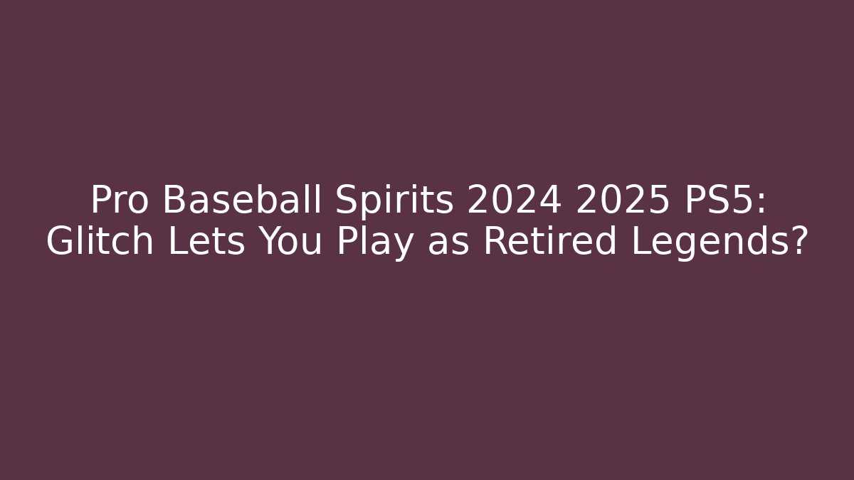 Pro Baseball Spirits 2024 2025 PS5: Glitch Lets You Play as Retired Legends?