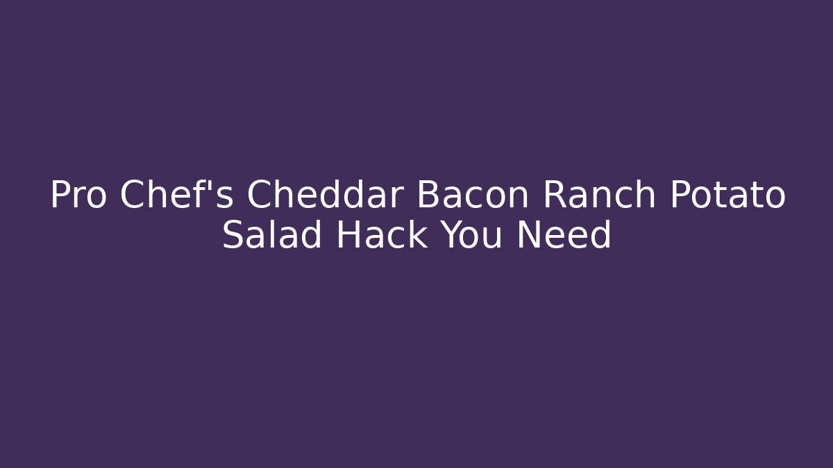 Pro Chef's Cheddar Bacon Ranch Potato Salad Hack You Need