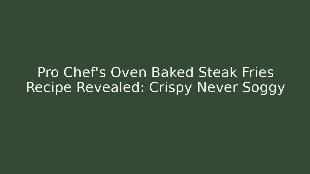 Pro Chef's Oven Baked Steak Fries Recipe Revealed: Crispy Never Soggy