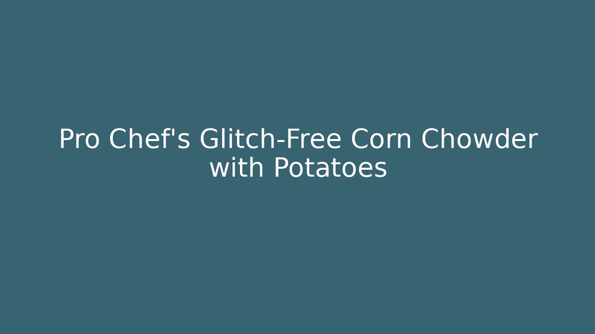 Pro Chef’s Glitch-Free Corn Chowder with Potatoes - Create More Assets