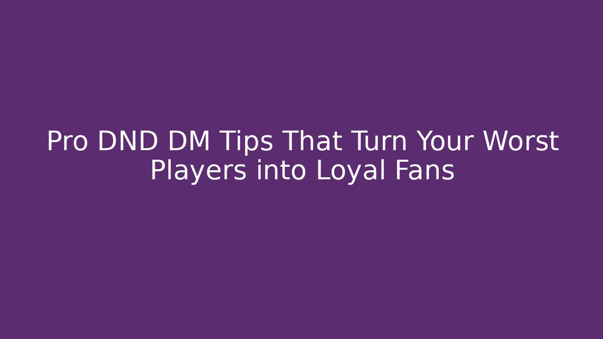 Pro DND DM Tips That Turn Your Worst Players into Loyal Fans