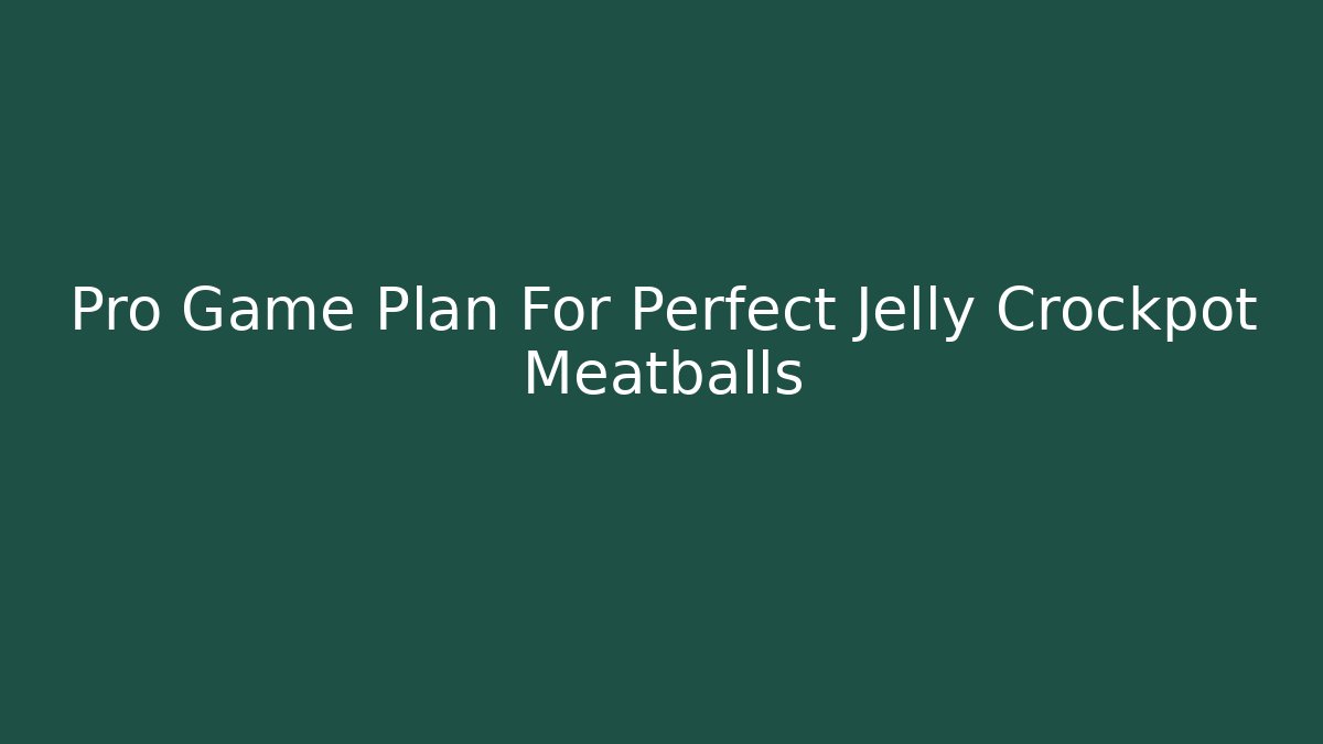 Pro Game Plan For Perfect Jelly Crockpot Meatballs