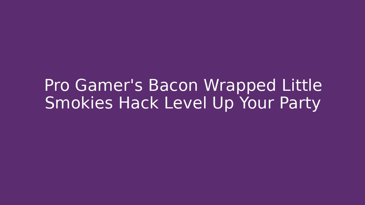 Pro Gamer's Bacon Wrapped Little Smokies Hack Level Up Your Party