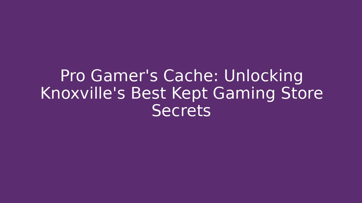 Pro Gamer's Cache: Unlocking Knoxville's Best Kept Gaming Store Secrets