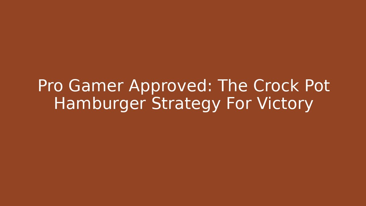Pro Gamer Approved: The Crock Pot Hamburger Strategy For Victory