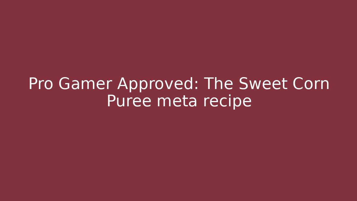 Pro Gamer Approved: The Sweet Corn Puree meta recipe