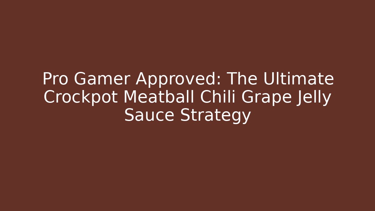 Pro Gamer Approved: The Ultimate Crockpot Meatball Chili Grape Jelly Sauce Strategy