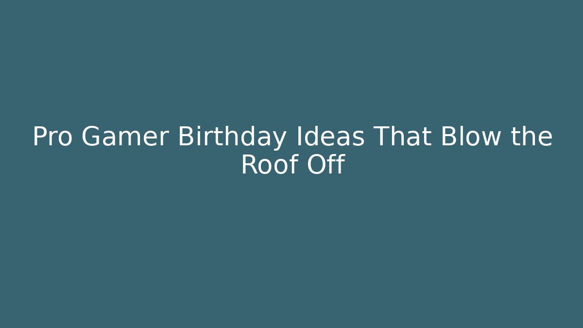 Pro Gamer Birthday Ideas That Blow the Roof Off