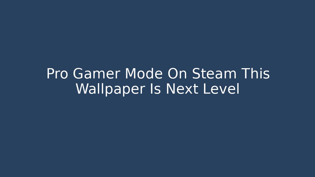 Pro Gamer Mode On Steam This Wallpaper Is Next Level - Create More Assets