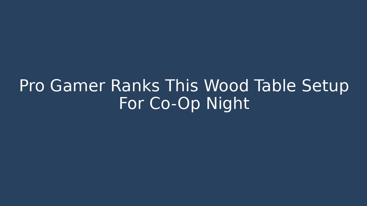 Pro Gamer Ranks This Wood Table Setup For Co-Op Night