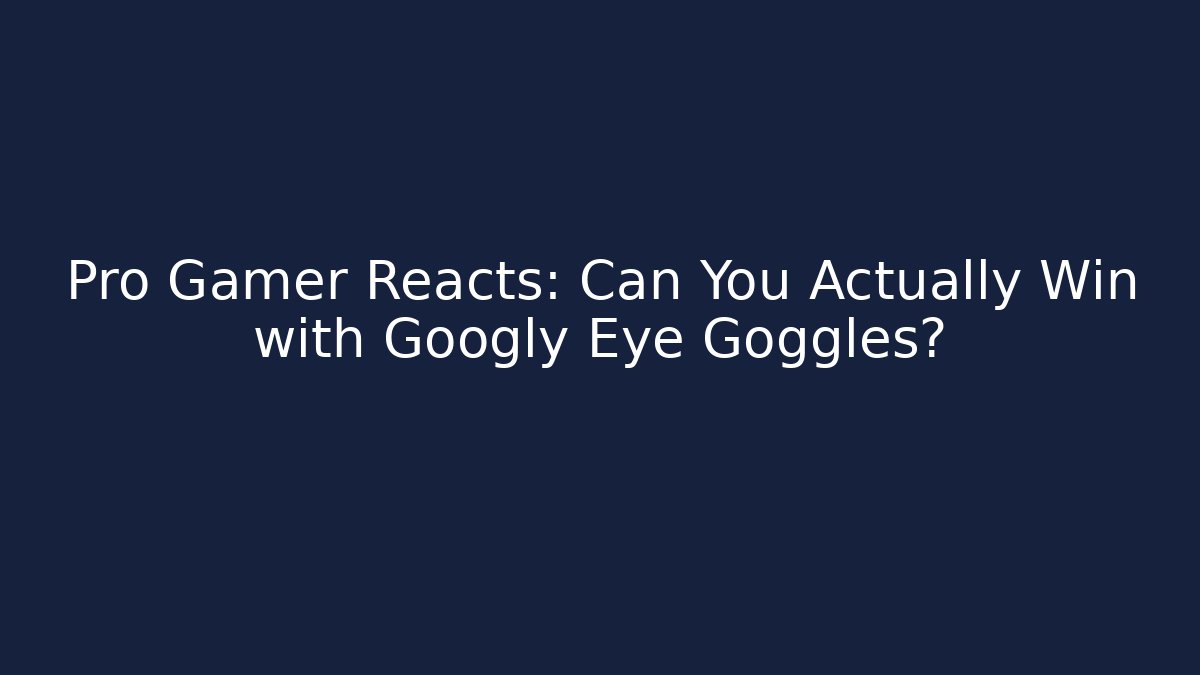 Pro Gamer Reacts: Can You Actually Win with Googly Eye Goggles?