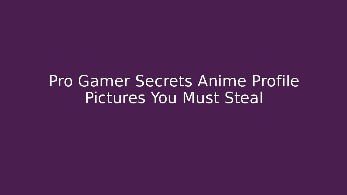 Pro Gamer Secrets Anime Profile Pictures You Must Steal