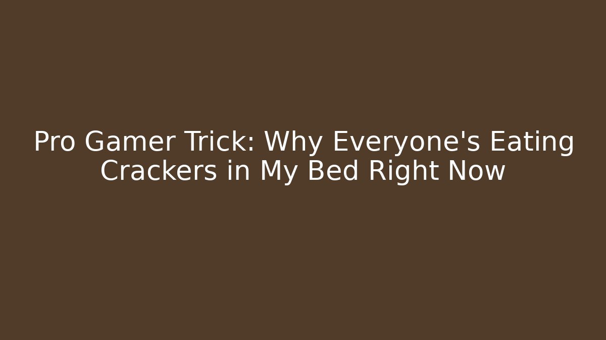 Pro Gamer Trick: Why Everyone's Eating Crackers in My Bed Right Now