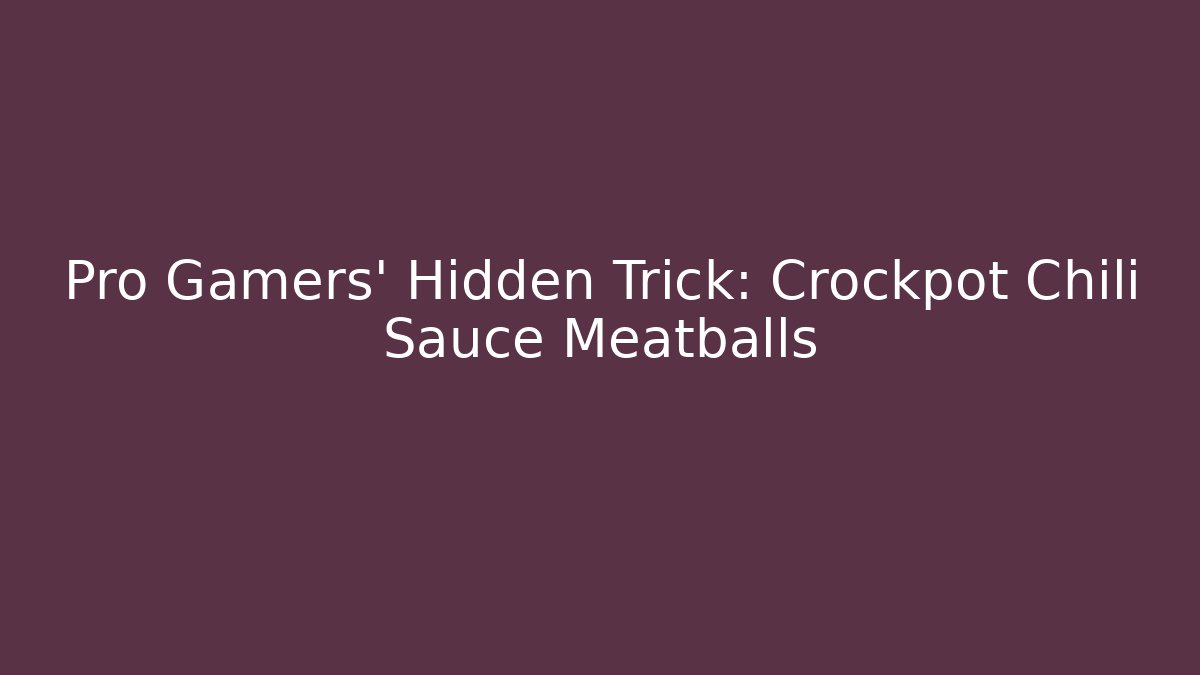 Pro Gamers' Hidden Trick: Crockpot Chili Sauce Meatballs