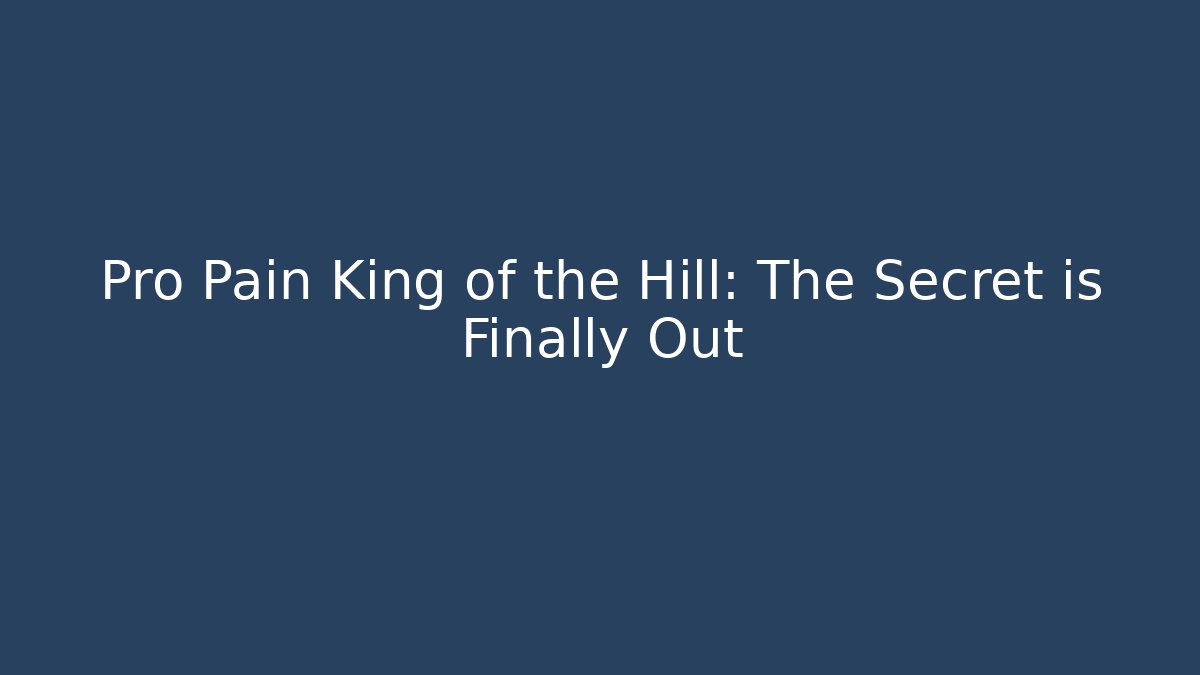 Pro Pain King of the Hill: The Secret is Finally Out