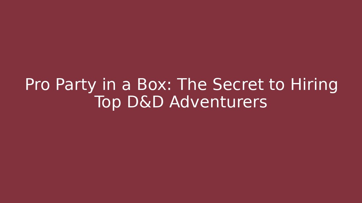 Pro Party in a Box: The Secret to Hiring Top D&D Adventurers