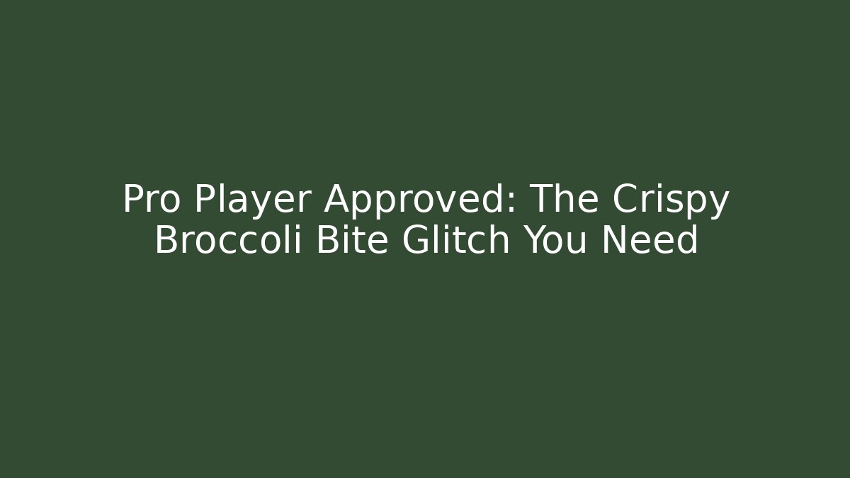 Pro Player Approved: The Crispy Broccoli Bite Glitch You Need