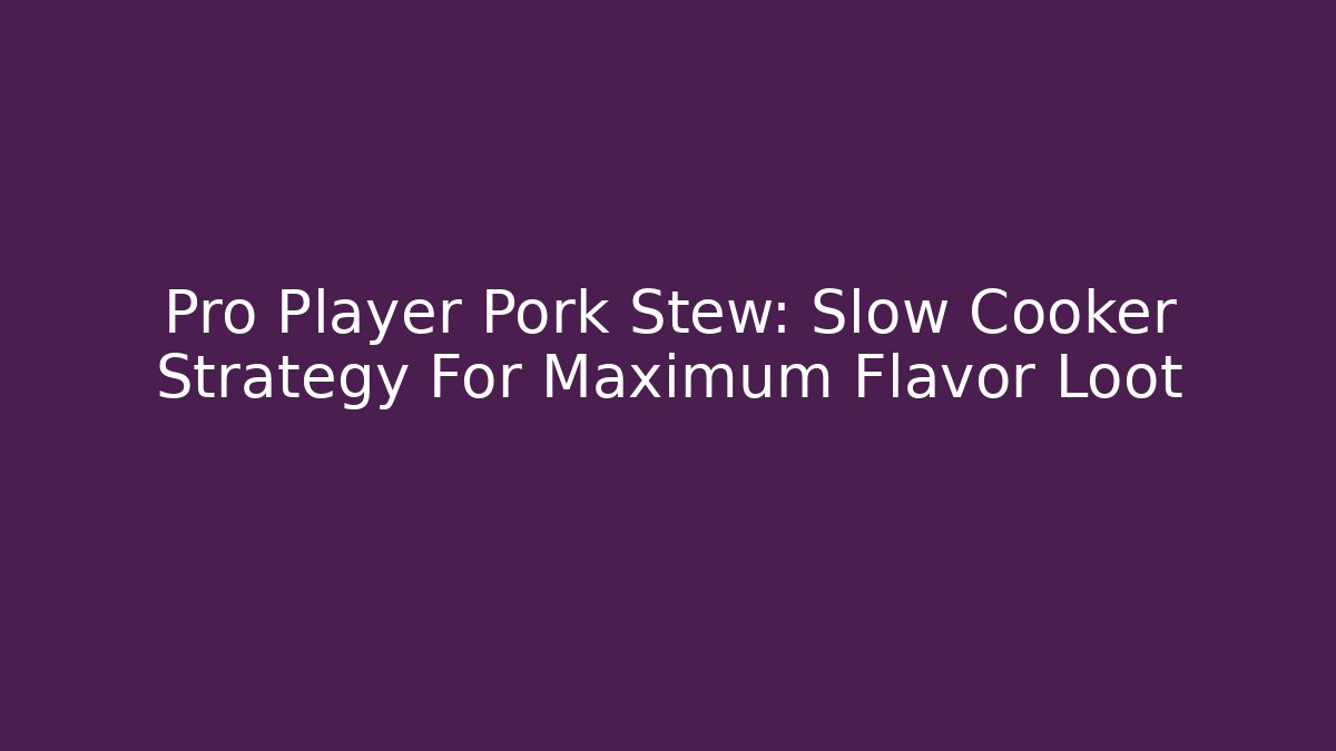 Pro Player Pork Stew: Slow Cooker Strategy For Maximum Flavor Loot