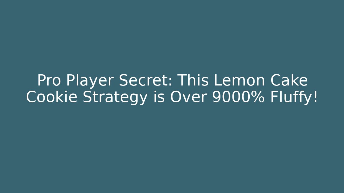 Pro Player Secret: This Lemon Cake Cookie Strategy is Over 9000% Fluffy!