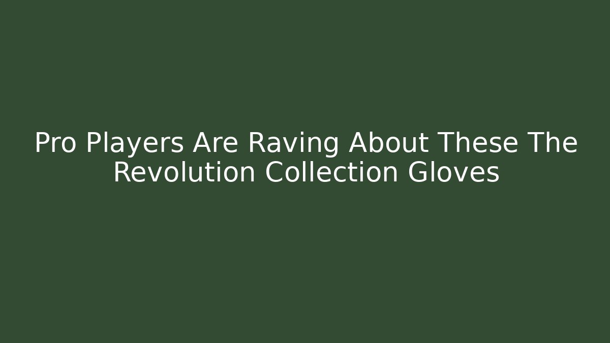 Pro Players Are Raving About These The Revolution Collection Gloves