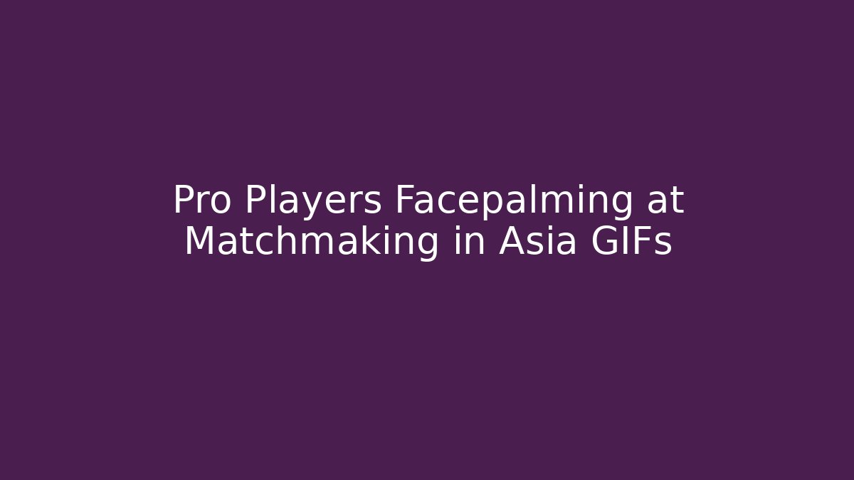 Pro Players Facepalming at Matchmaking in Asia GIFs