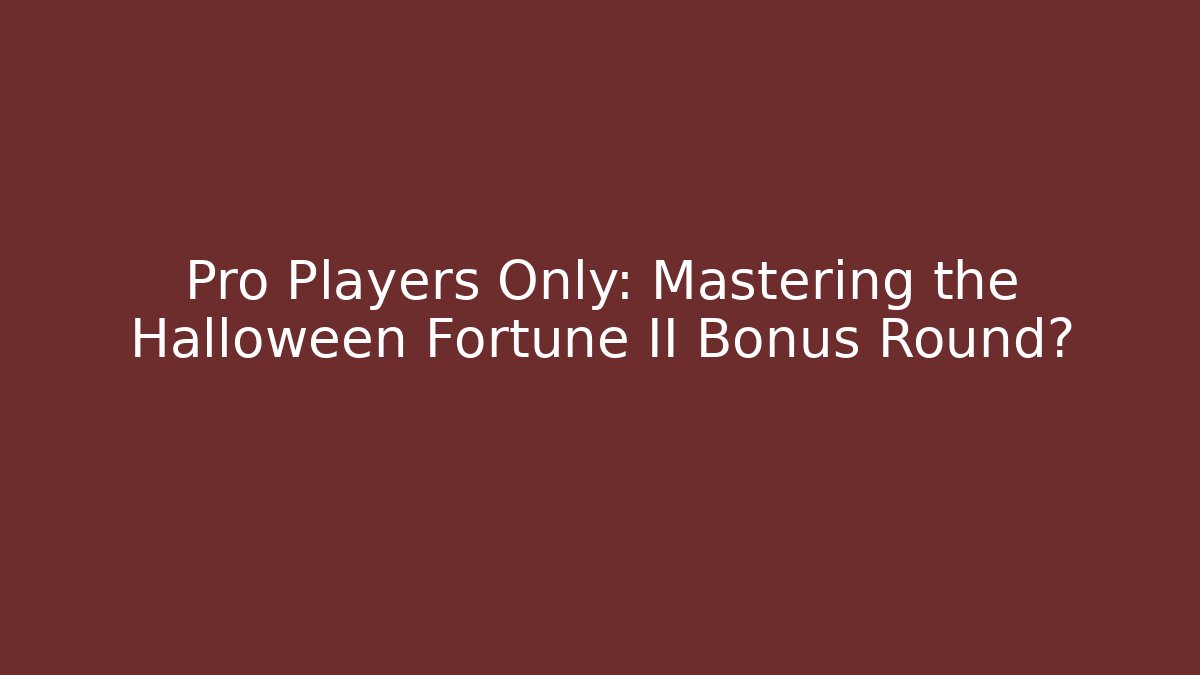 Pro Players Only: Mastering the Halloween Fortune II Bonus Round?