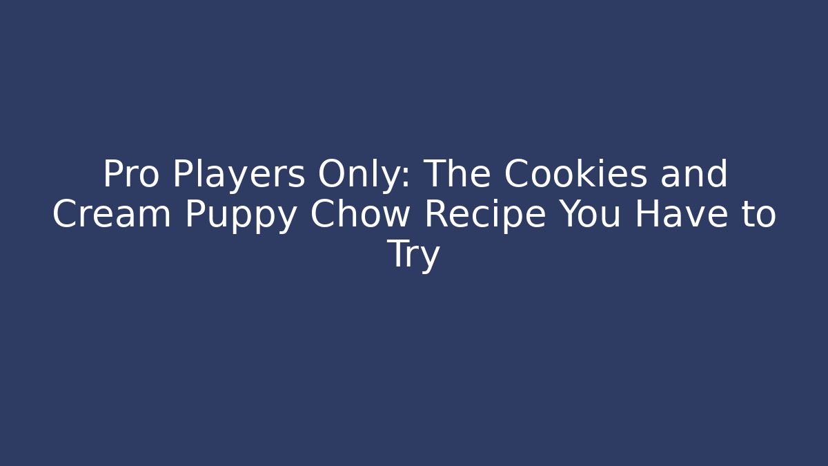 Pro Players Only: The Cookies and Cream Puppy Chow Recipe You Have to Try