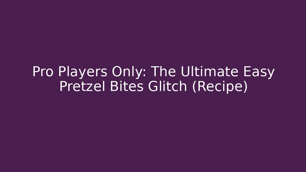 Pro Players Only: The Ultimate Easy Pretzel Bites Glitch (Recipe)