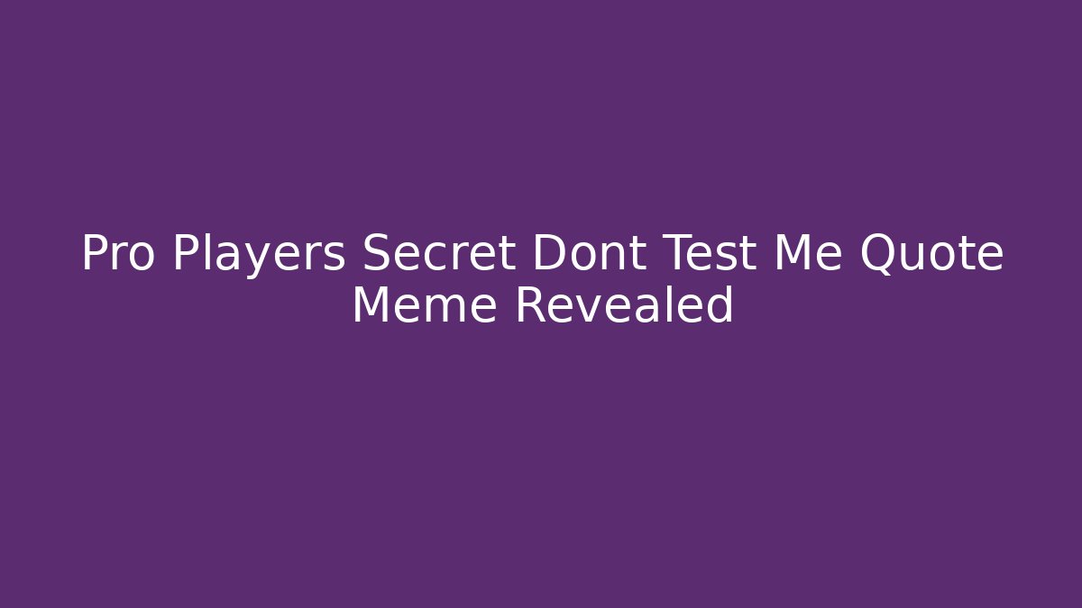 Pro Players Secret Dont Test Me Quote Meme Revealed