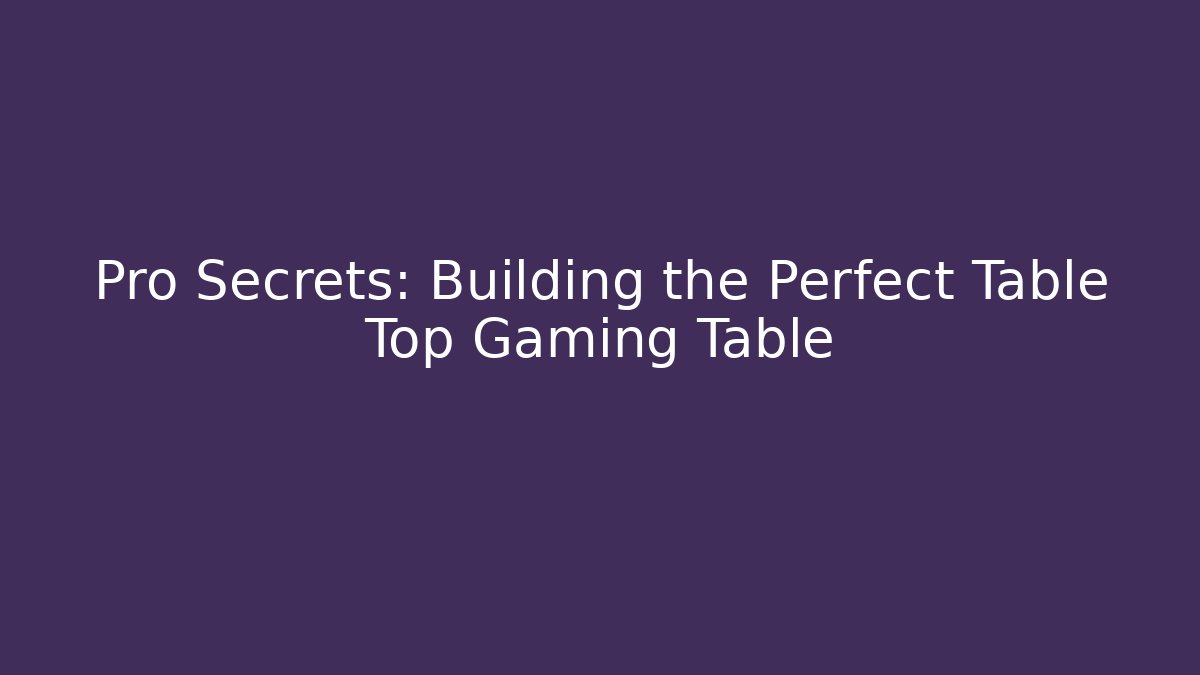 Pro Secrets: Building the Perfect Table Top Gaming Table