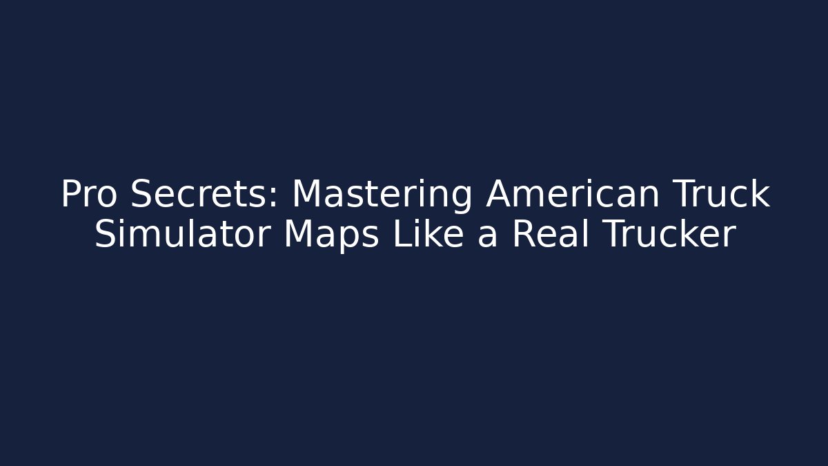 Pro Secrets: Mastering American Truck Simulator Maps Like a Real Trucker