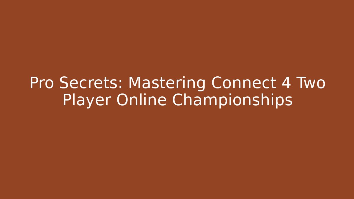 Pro Secrets: Mastering Connect 4 Two Player Online Championships